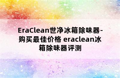 EraClean世净冰箱除味器-购买最佳价格 eraclean冰箱除味器评测